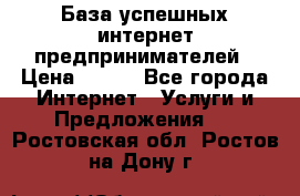 База успешных интернет предпринимателей › Цена ­ 600 - Все города Интернет » Услуги и Предложения   . Ростовская обл.,Ростов-на-Дону г.